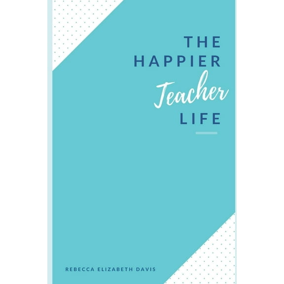 The Happier Teacher Life: Practical tips to reduce stress and live your best life in and out of the classroom (Paperback)