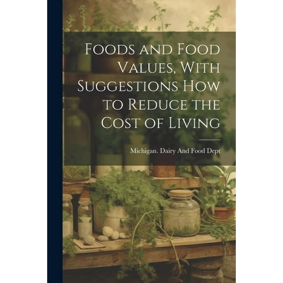 Foods and Food Values, With Suggestions how to Reduce the Cost of Living (Paperback)