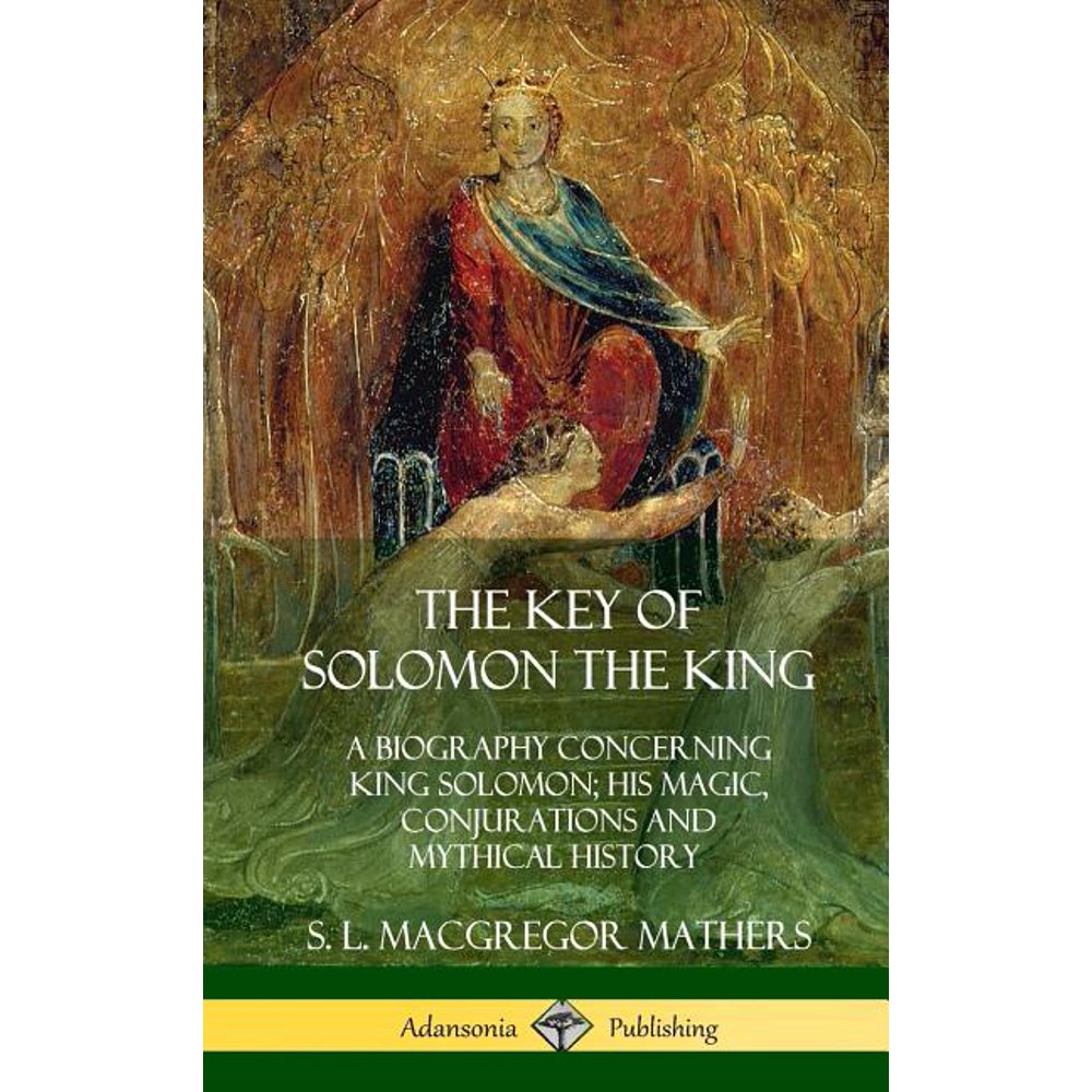 The Key of Solomon the King A Biography Concerning King Solomon; His Magic, Conjurations and