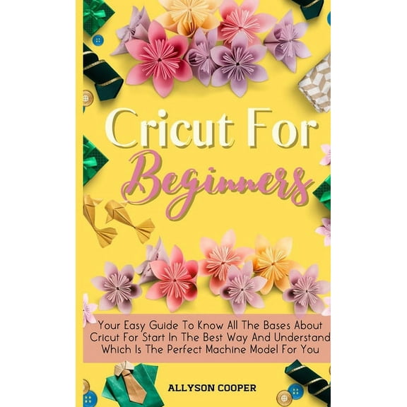 Cricut For Beginners Small Guide: Your Easy Guide To Know All The Bases About Cricut For Start In The Best Way And Under, (Hardcover)