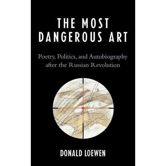 The Most Dangerous Art: Poetry, Politics, and Autobiography After the Russian Revolution, (Hardcover)