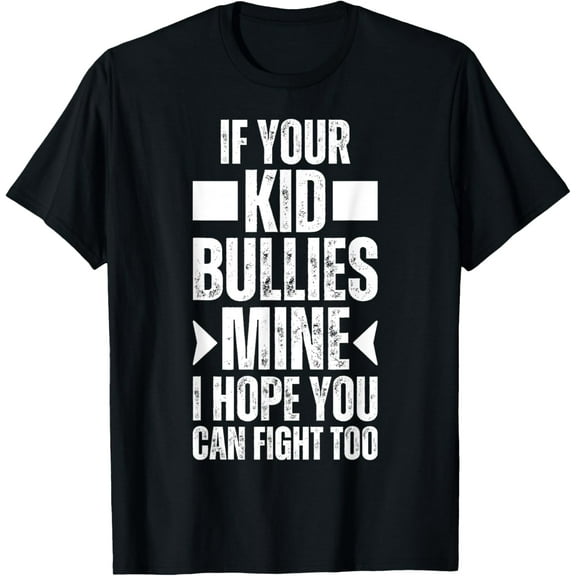 If Your Kid Bullies Mine I Hope You Can Fight Too , Parents T-Shirt
