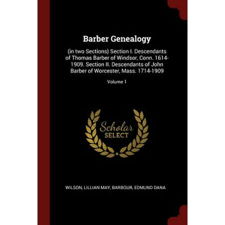 Barber Genealogy : (In Two Sections) Section I. Descendants of Thomas Barber of Windsor, Conn. 1614-1909. Section II. Descendants of John Barber of Worcester, Mass. 1714-1909; Volume (Best Barber In Windsor)