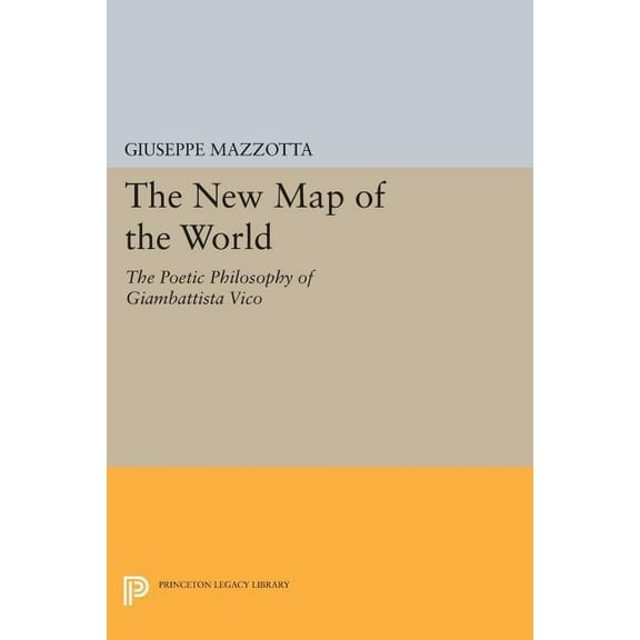 Princeton Legacy Library The New Map of the World: The Poetic Philosophy of Giambattista Vico, Book 77, (Paperback)