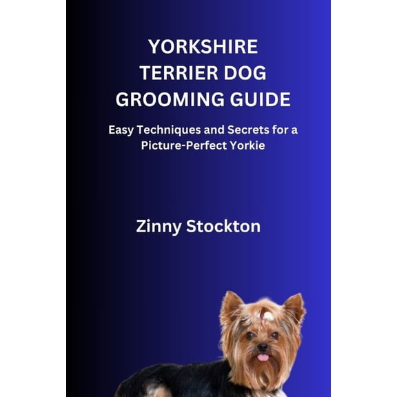Yorkshire Terrier Dog Grooming Guide: Easy Techniques and Secrets for a Picture-Perfect Yorkie, (Paperback)