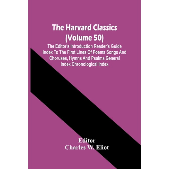 The Harvard Classics (Volume 50); The Editor'S Introduction Reader'S Guide Index To The First Lines Of Poems Songs And C, (Paperback)