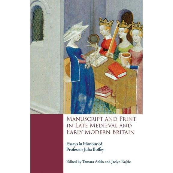 Manuscript and Print in Late Medieval and Early Modern Britain: Essays in Honour of Professor Julia Boffey, (Hardcover)