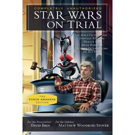 Star Wars on Trial: The Force Awakens Edition : Science Fiction and Fantasy Writers Debate the Most Popular Science Fiction Films of All (Best Science Fiction Of All Time)