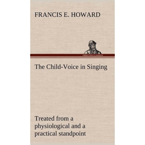 The Child-Voice in Singing treated from a physiological and a practical standpoint and especially adapted to schools and boy choirs (Hardcover)