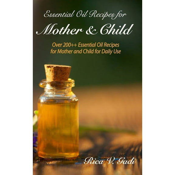 Essential Oil Recipes for Mother and Child: Over 200   Essential Oil Recipes for Mother and Child for Daily Use (Paperback)