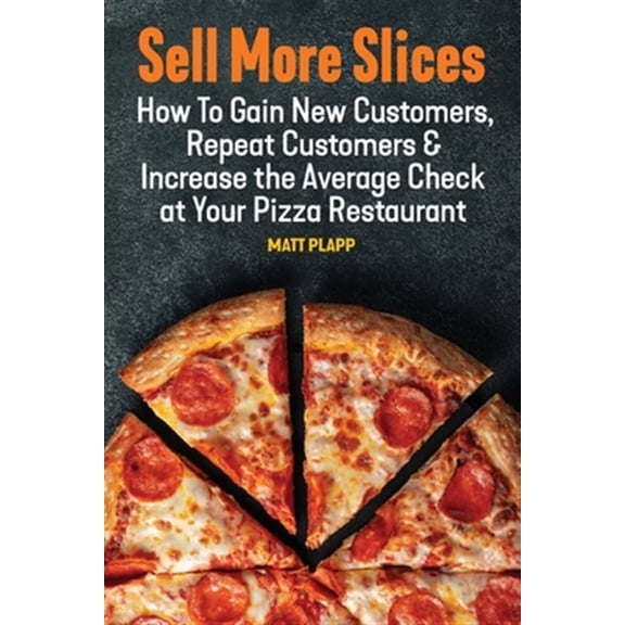 Pre-Owned Sell More Slices: How to Gain New Customers, Repeat Customers & Increase the Average Check at Your Pizza Restaurant (Paperback) 197006319X 9781970063196