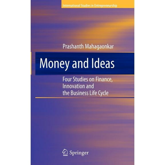 International Studies in Entrepreneurshi Money and Ideas: Four Studies on Finance, Innovation and the Business Life Cycle, Book 25, (Hardcover)