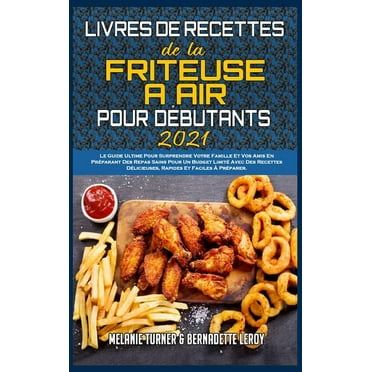 Livre De Recettes De La Friteuse À Air Pour Débutants 2021 : Le Guide Ultime Pour Surprendre Votre Famille Et Vos Amis En Préparant Des Repas Sains Pour Un Budget Limité Avec Des Recettes Délicieuses, Rapides Et Faciles À Préparer. (Air Fryer Cookbook for (Hardcover)