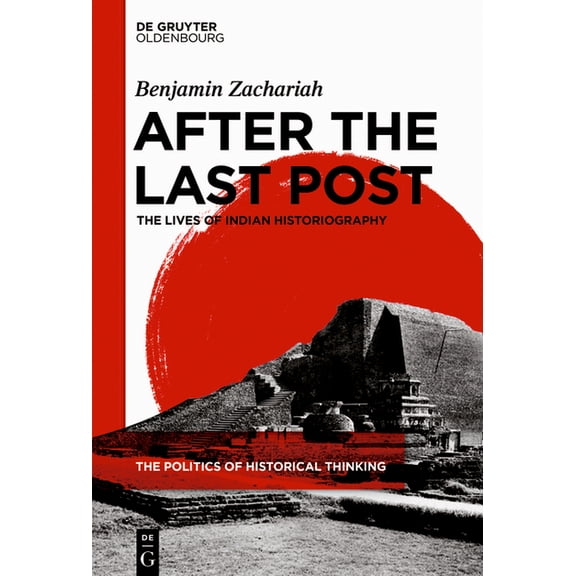 Politics of Historical Thinking After the Last Post: The Lives of Indian Historiography, Book 1, (Hardcover)