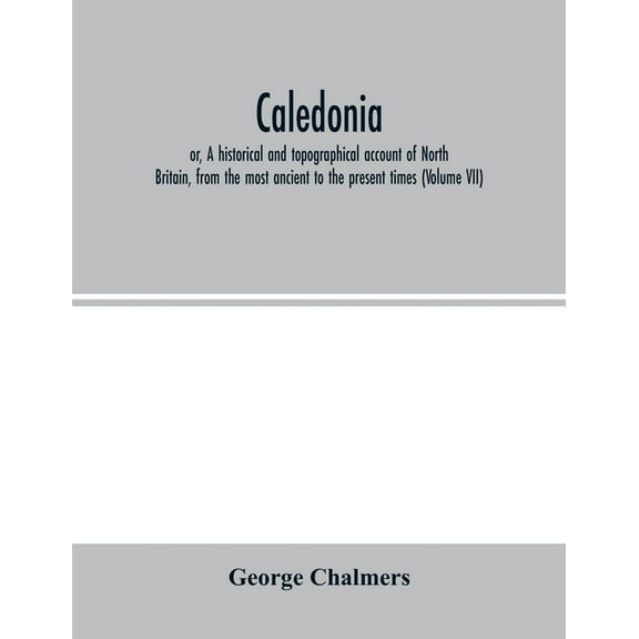 Caledonia; or, A historical and topographical account of North Britain, from the most ancient to the present times (Volu, (Paperback)