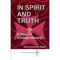In Spirit and Truth: A Study of Christian Worship, (Paperback)