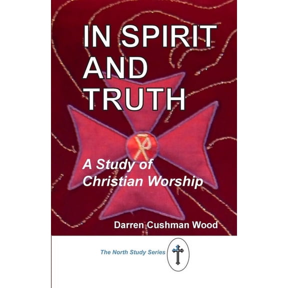 In Spirit and Truth: A Study of Christian Worship, (Paperback)