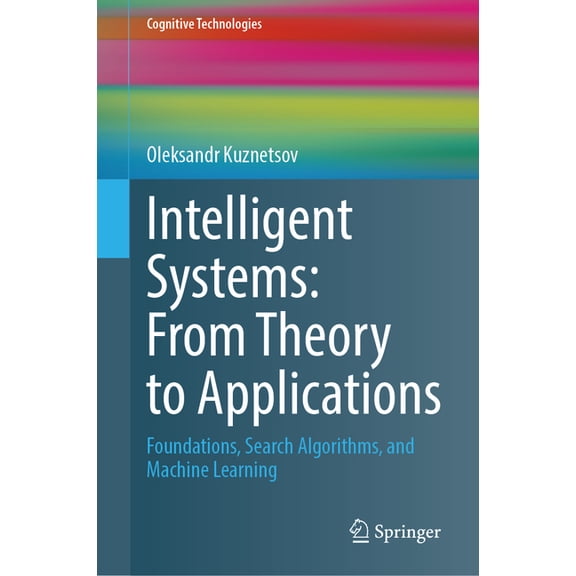 Cognitive Technologies Intelligent Systems: From Theory to Applications: Foundations, Search Algorithms, and Machine Learning, (Hardcover)