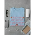 thumbnail image 3 of You're The Only Person I Talk To T-Shirt Men -Smartprints Designs, Male Small, 3 of 4