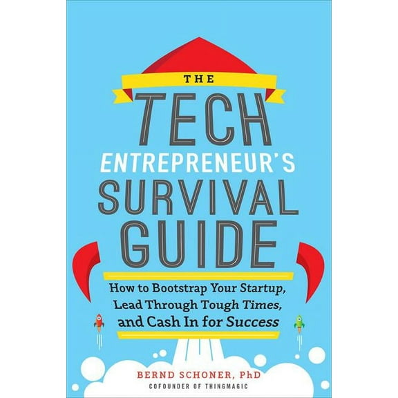 The Tech Entrepreneur's Survival Guide: How to Bootstrap Your Startup, Lead Through Tough Times, and Cash in for Success, (Hardcover)