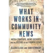 What Works in Community News : Media Startups, News Deserts, and the Future of the Fourth Estate (Hardcover)