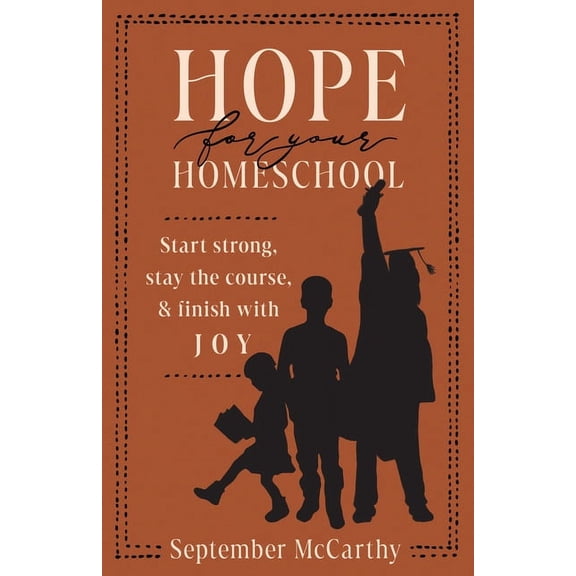 Hope for Your Homeschool: Start Strong, Stay the Course, and Finish with Joy, (Paperback)