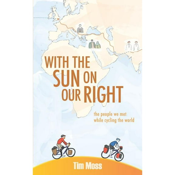 With the Sun on the Our Right: the people we met while cycling the world (Paperback) by Tim Moss