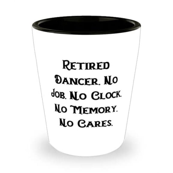 Special Dancer, Retired Dancer. No Job. No Clock. No Memory. No Cares, Unique Idea Holiday Shot Glass For Colleagues