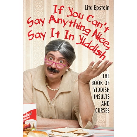 If You Can't Say Anything Nice, Say It in Yiddish : The Book of Yiddish Insults and
