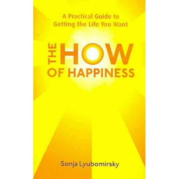 The How Of Happiness: A Practical Guide to Getting The Life You Want