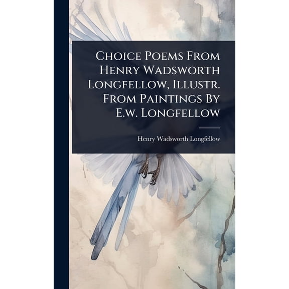 Choice Poems From Henry Wadsworth Longfellow, Illustr. From Paintings By E.w. Longfellow, (Hardcover)