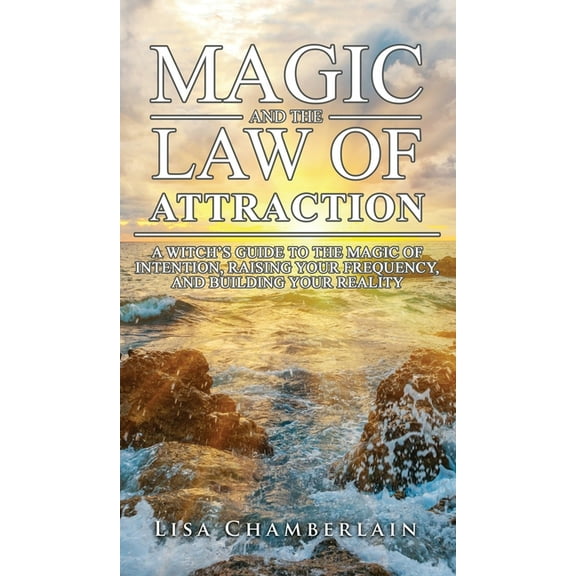 Magic and the Law of Attraction: A Witch's Guide to the Magic of Intention, Raising Your Frequency, and Building Your Re, (Hardcover)