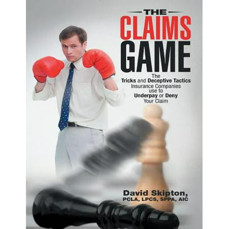 The Claims Game: The Tricks and Deceptive Tactics Insurance Companies Use to Underpay or Deny Your Claim -