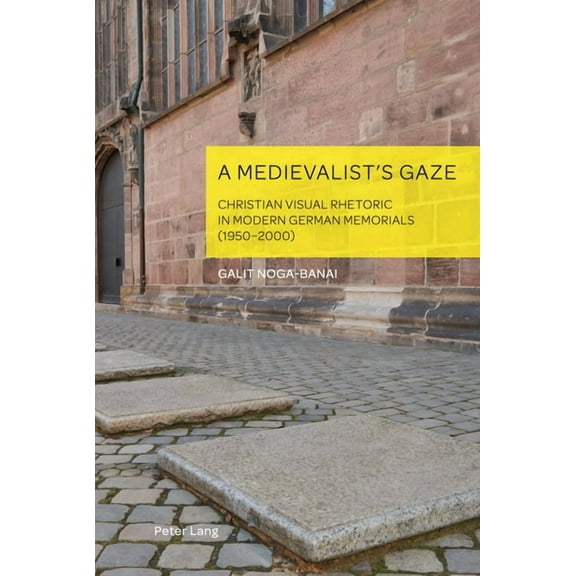 German Visual Culture A Medievalist's Gaze: Christian Visual Rhetoric in Modern German Memorials (1950-2000), Book 10, (Hardcover)