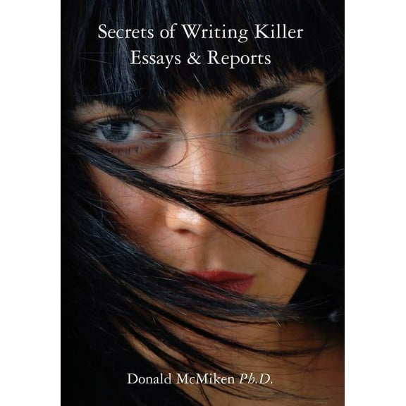 Secrets of Writing Killer Essays & Reports : A Manual for Students and Professionals
