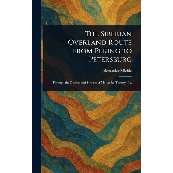 The Siberian Overland Route From Peking to Petersburg, (Hardcover)