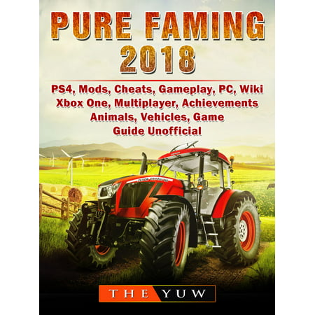 Pure Farming 2018, PS4, Mods, Cheats, Gameplay, PC, Wiki, Xbox One, Multiplayer, Achievements, Animals, Vehicles, Game Guide Unofficial - (Best Gta 4 Mods Pc)