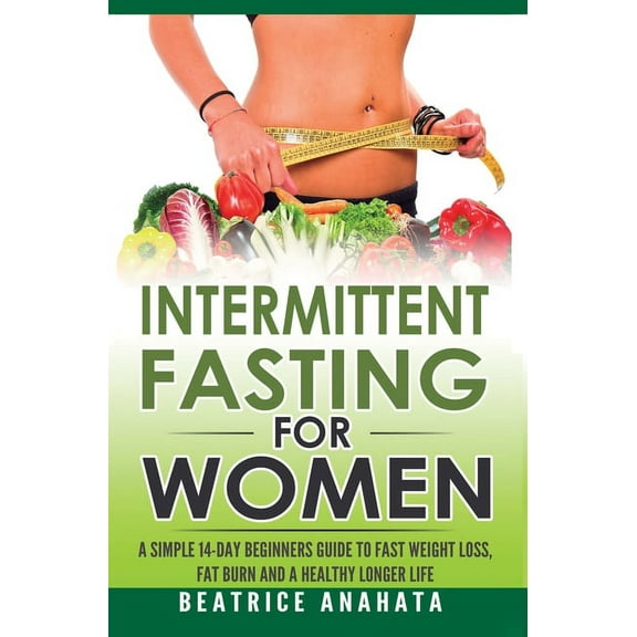 Intermittent Fasting for Women: A Simple 14-Day Beginner's Guide to Fast Weight Loss, Fat Burn, and A Healthy Longer Lif, (Hardcover)