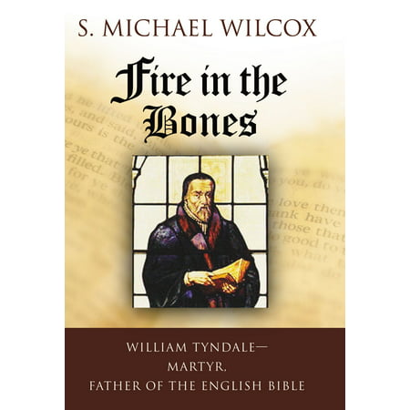 Fire in the Bones: William Tyndale, Martyr, Father of the English Bible -