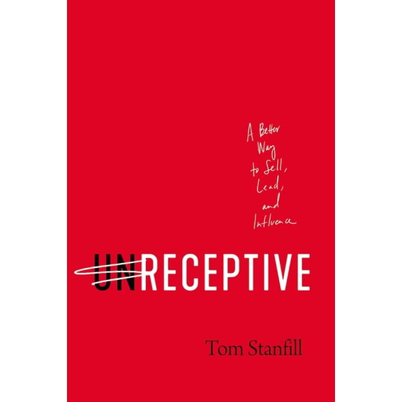 Unreceptive: A Better Way to Sell, Lead, and Influence, (Paperback)