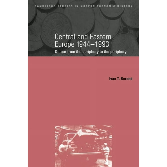 Cambridge Studies in Modern Economic His Central and Eastern Europe, 1944 1993: Detour from the Periphery to the Periphery, Book 1, (Paperback)