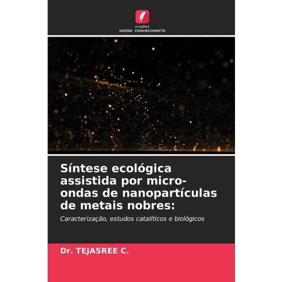 SÃntese ecológica assistida por micro-ondas de nanopartÃculas de metais nobres, (Paperback)