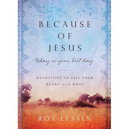 Because of Jesus, Today Is Your Best Day : Devotions to Fill Your Heart with