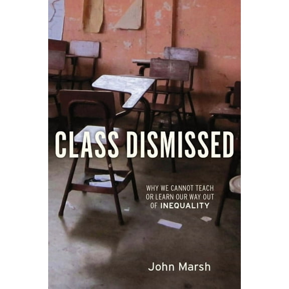 Class Dismissed: Why We Cannot Teach or Learn Our Way Out of Inequality, (Paperback)