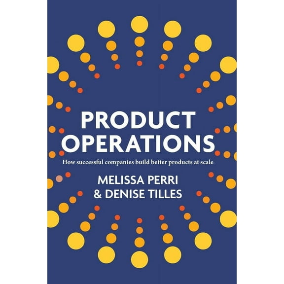 Product Operations: How successful companies build better products at scale, (Paperback)