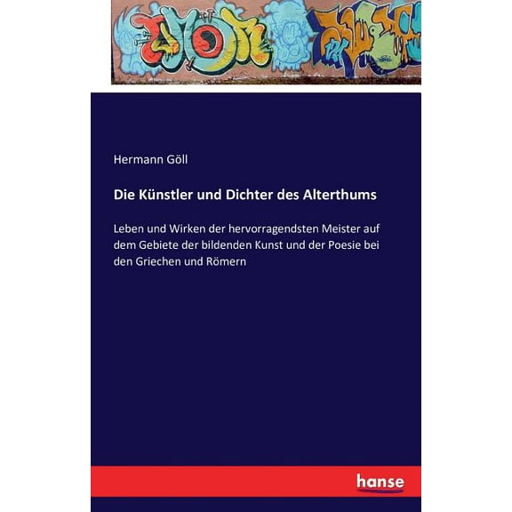 Die KÃ¼nstler und Dichter des Alterthums: Leben und Wirken der hervorragendsten Meister auf dem Gebiete der bildenden Kun, (Paperback)