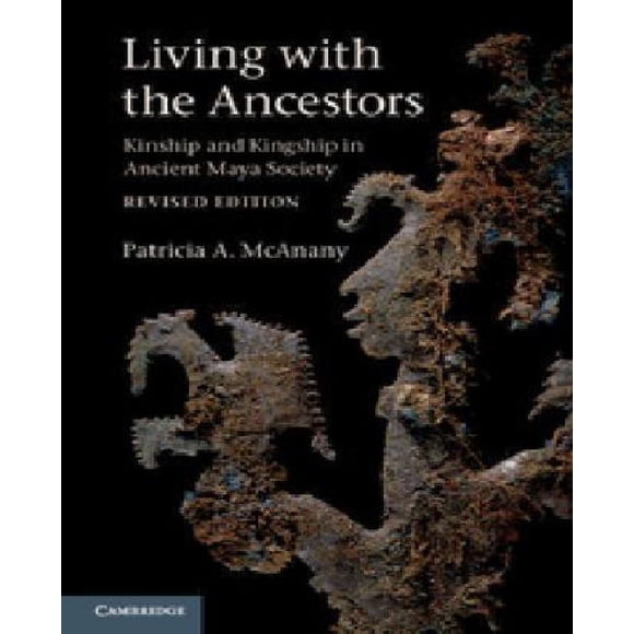 Living with the Ancestors: Kinship and Kingship in Ancient Maya Society