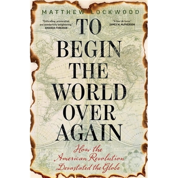 Pre-Owned To Begin the World Over Again: How the American Revolution Devastated the Globe (Hardcover) 030023225X 9780300232257