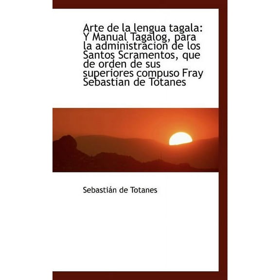 Arte de la Lengua Tagala: Y Manual Tagalog, Para La Administracion de Los Santos Scramentos, Que de (Paperback)