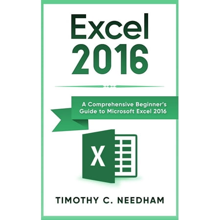 Excel 2016: A Comprehensive Beginner’s Guide to Microsoft Excel 2016 -